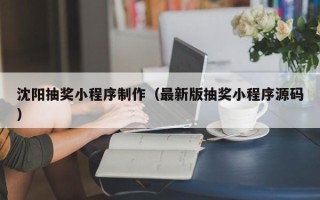 贺州沈阳抽奖小程序制作（最新版抽奖小程序源码）