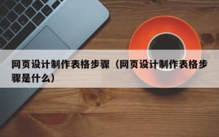 贺州网页设计制作表格步骤（网页设计制作表格步骤是什么）