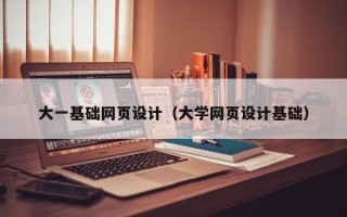贺州大一基础网页设计（大学网页设计基础）