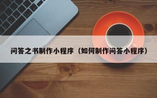 贺州问答之书制作小程序（如何制作问答小程序）
