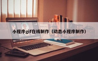 贺州小程序gif在线制作（动态小程序制作）