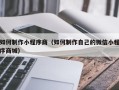 贺州如何制作小程序商（如何制作自己的微信小程序商城）
