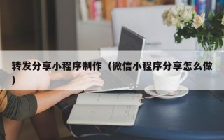 贺州转发分享小程序制作（微信小程序分享怎么做）