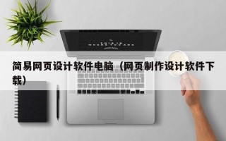 贺州简易网页设计软件电脑（网页制作设计软件下载）