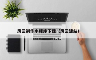 贺州风云制作小程序下载（风云建站）