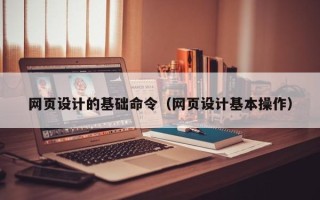 贺州网页设计的基础命令（网页设计基本操作）
